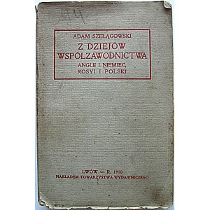 SZELĄGOWSKI ADAM. Z dziejów współzawodnictwa Anglii i Niemiec, Rosyi i Polski. Lwów 1910. Nakładem Tow...