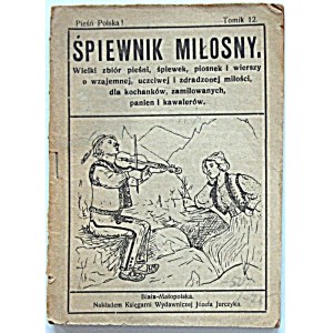 ŚPIEWNIK MIŁOSNY. Wielki zbiór pieśni, śpiewek, piosenek i wierszy o wzajemnej, uczciwej i zdradzonej miłości...