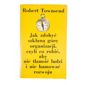 TOWNSEND Robert - Jak zdobyć szklaną górę organizacji, czyli co robić, aby nie tłamsić ludzi i nie hamować rozwoju, wydanie I, Warszawa 1974r.