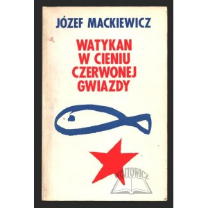 MACKIEWICZ Józef, Watykan w cieniu czerwonej gwiazdy.