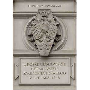 Grzegorz Romańczyk, Grosze głogowskie i krakowskie Zygmunta I Starego z lat 1505-1548, Kraków 2022