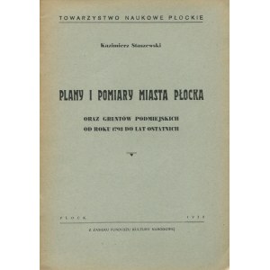 STASZEWSKI Kazimierz - Plany i pomiary miasta Płocka oraz gruntów podmiejskich od roku 1793 do lat ostatnich [1938]