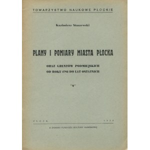 STASZEWSKI Kazimierz - Plany i pomiary miasta Płocka oraz gruntów podmiejskich od roku 1793 do lat ostatnich [1938].