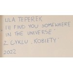 Urszula Teperek (ur. 1985, Warszawa), Z cyklu 'Kobiety', I'll Find You Somewhere In The Universe, 2022