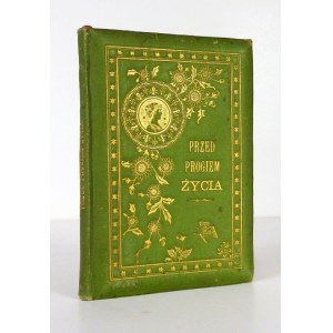 PRZED progiem życia. [B. m. po tekście Listopad 1891. B. w.]. 16, s. 41. oprawa płócienna bogato zdobiona,...