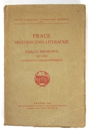 Prace historyczno-literackie. Księga zbiorowa ku czci Ignacego Chrzanowskiego...1936