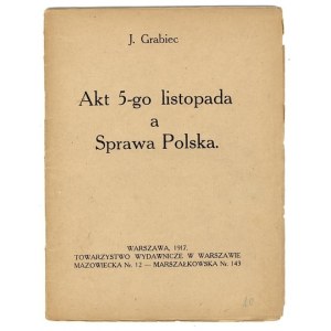 [DĄBROWSKI Józef] J. Grabiec [pseud.] - Akt 5-go listopada a Sprawa Polska. Warszawa 1917. Towarzystwo Wydawnicze w Wars...