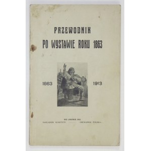 PRZEWODNIK po wystawie roku 1863. 1863-1913. Lwów 1913. Nakł. Kom. Wystawy. 16d, s. 79, [6]....