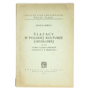 BARYCZ Henryk - Ślązacy w polskiej kulturze umysłowej na tle polsko-śląskich związków duchowych w przeszłości....