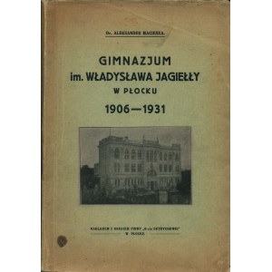 MACIESZA Aleksander: Gimnazjum im. Władysława Jagiełły w Płocku 1906-1931. Płock: Bracia Detrychowie, 1931...