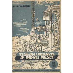 BURDECKI Feliks (1904-1991): Technika i przemysł w dawnej Polsce. Lwów: PWKS, 1938. - 174, [1] s., 52 il., 18...