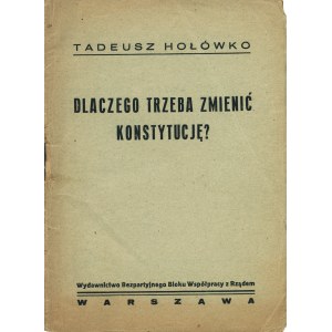 HOŁÓWKO Tadeusz (1889-1931): Dlaczego trzeba zmienić konstytucję? Warszawa: Wyd. BBWR, [1930]. - 57, [2] s....