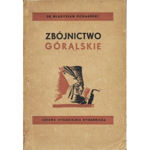 OCHMAŃSKI Władysław: Zbójnictwo góralskie. Z dziejów walki klasowejna wsi góralskiej. Warszawa: LSW, 1950...