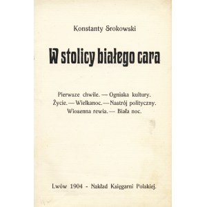 SROKOWSKI Konstanty (1878-1935): W stolicy białego cara. Lwów: nakł. Księgarni Polskiej, 1904. - [4], 164 s....