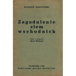 WASIUTYŃSKI Wojciech (1910-1994): Zagadnienie ziem wschodnich. Warszawa: nakł. Ruchu Młodych, 1936. - 30...