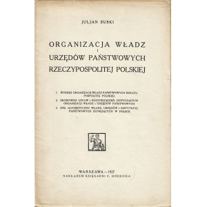 SUSKI Juljan: Organizacja władz i urzędów państwowych Rzeczypospolitej Polskiej. Warszawa: nakł. Księgarni F...