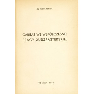 PĘKALA Karol: Caritas we współczesnej pracy duszpasterskiej. Tarnów: [b.w], 1939. - 283 s., 24 cm, opr. pł....