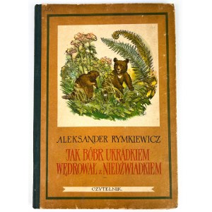 RYMKIEWICZ Aleksander - JAK BÓBR UKRADKIEM WĘDROWAŁ Z NIEDŹWIADKIEM - 1955