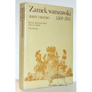 LILEYKO Jerzy, Zamek Warszawski, rezydencja królewska i siedziba władz Rzeczypospolitej 1569-1763.