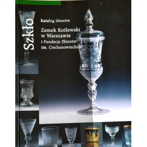 Katalog zbiorów SZKŁA Zamku Królewskiego w Warszawie ze zbiorów Ciechanowieckich