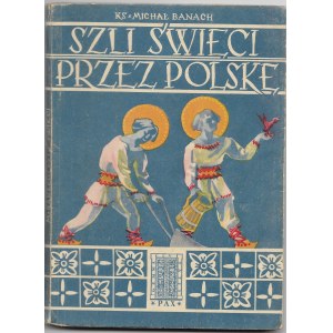 Szli święci przez Polskę - ks. Michał Banach, ilustr art. mal. Stanisław Preyzner, wyd. I, 1954r.