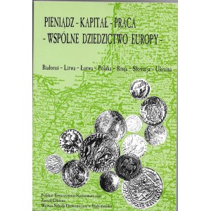 Pieniądz - kapitał - praca - wspólne dziedzictwo Europy, Białoruś -Litwa - Łotwa- Polska -Rosja -Słowacja -Ukraina, Polskie Towarzystwo Numizmatyczne, 2000r.