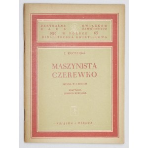 KOCZERGA I[wan] - Maszynista Czerewko. Sztuka w 2 aktach. Adaptacja Jerzego Kuryluka. Warszawa 1950....