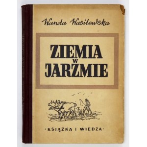 WASILEWSKA Wanda - Ziemia w jarzmie. Powieść. Wyd. VII. Warszawa 1953. Książka i Wiedza. 8, s. 273, [2]. opr. oryg....