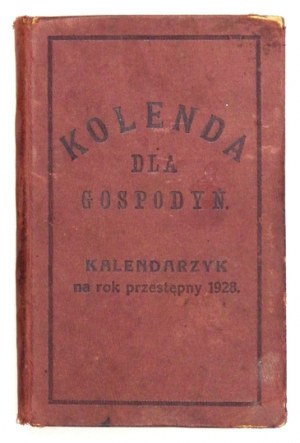 KOLENDA dla gospodyń. Kalendarzyk na rok przestępny 1928. Rocznik pierwszy. Warszawa [1927]...