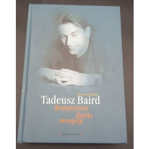 Tadeusz Baird Kompozytor, dzieło, recepcja Barbara Literska