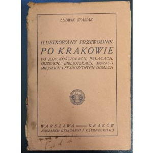 Ilustrowany przewodnik po Krakowie Po jego kościołach, pałacach, muzeach, bibljotekach, murach miejskich i starożytnych domach Ludwik Stasiak Wydanie III