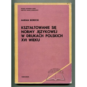 BORECKI Marian, Kształtowanie się normy językowej w drukach polskich XVI wieku.
