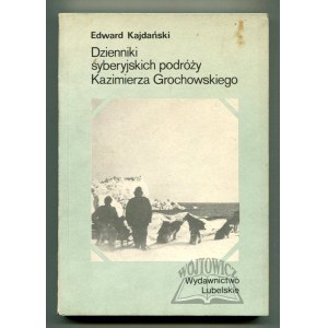 KAJDAŃSKI Edward, Dzienniki syberyjskich podróży Kazimierza Grochowskiego 1910 - 1914.