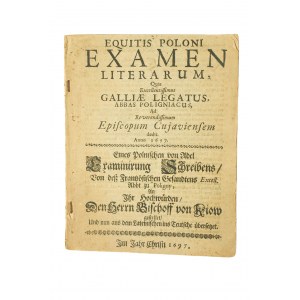 [1697r.] Equitis Poloni examen literarum, quas excellentissimus Galliae legatus, abbas Poligniacus, ad reverendissimus episcopum Cujaviensem dedit. Anno 1697 / Badanie listów które najwybitniejszy ambasador Galii, opat Peligniakos przekazał najczcigodniej