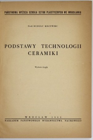 KRZYWIEC Rudolf - Podstawy technologii ceramiki. Wyd. II. Wrocław 1952. PWN, Państwowa Wyższa Szkoła Sztuk Plastycznych....