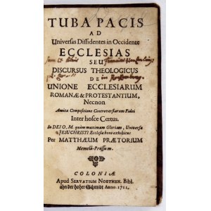 PRAETORIUS Matthew - Tuba Pacis ad Universas Dissidentes in Occidente Ecclesias seu Discursus Theologicus de Unione Eccl...