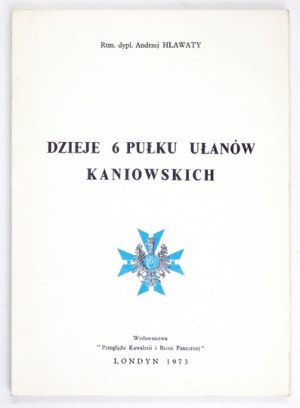 HLAWATY Andrzej - The history of the 6th Kaniowski Cavalry Regiment. London 1973. published by the 