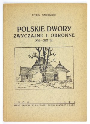 MARKOWSKI Feliks - Polskie dwory zwyczajne i obronne XVI-XIX w. Lwów 1935. Druk. A. Gojawiczyńskiego, Skład gł....