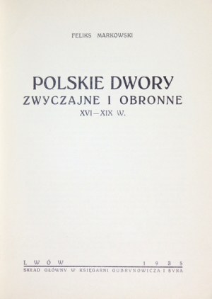MARKOWSKI Feliks - Polskie dwory zwyczajne i obronne XVI-XIX w. Lwów 1935. Druk. A. Gojawiczyńskiego, Skład gł....