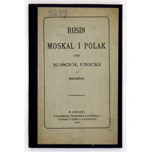 RUSIN, Moskal i Polak czyli Kościół unicki a schizma. Poznań 1873. F. Bażyński. 8, s. [2], VI, 72, [4]. opr. wsp. pł....