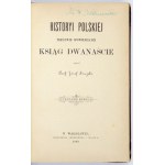 SZUJSKI Józef - Historyi polskiej treściwie opowiedzianej ksiąg dwanaście. Wyd. nowe. Warszawa 1889....