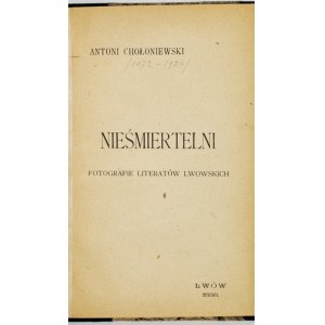 CHOŁONIEWSKI Antoni - Nieśmiertelni. Fotografie literatów lwowskich. Lwów 1898. [Druk. Narodowa F. K....