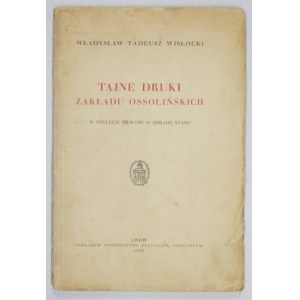 WISŁOCKI Władysław Tadeusz - Tajné výtlačky Ossolińského inštitútu. Pri príležitosti stého výročia procesu s vlastizradcami. Lwów 1935....