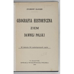 GLOGER Zygmunt - Geografia historyczna ziem dawnej Polski. W tekscie 63 autentycznych rycin....