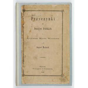 MOSBACH August - Przyczynki do dziejów polskich z Archiwum Miasta Wrocławia. Gesammelt ... Poznań 1860....