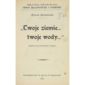 CHMIELEWSKI Konrad - Twoje ziemie... twoje wody.... Szkice malownicze z kraju. Warszawa 1907. M. Arct. 16d, s. 88, [1]...