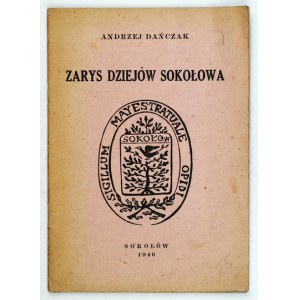 DAŃCZAK Andrzej - Zarys dziejów Sokołowa. Sokołów 1946. Druk. Państwowa, Radom. 8, s. 24....