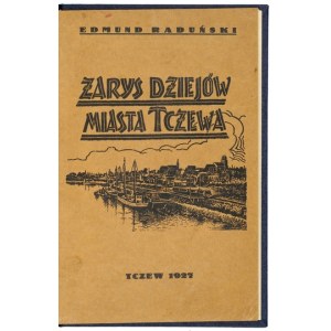 RADUŃSKI Edmund - Zarys dziejów miasta Tczewa. Tczew 1927. Magistrat m. Tczewa i Tow. Żeglugi Wisła-Bałtyk. 8, s....