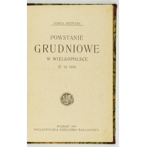 RZEPECKI Karol - Powstanie grudniowe w Wielkopolsce 27. 12. 1918. Poznań 1919. Wielkop. Księg. Nakł. 8, s. 160....