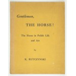 RUTCZYNSKI K[azimierz] - Gentlemen, the Horse! The Horse in Polish Life and Art. London 1945. Orbis. 8, s. 63, [1]...